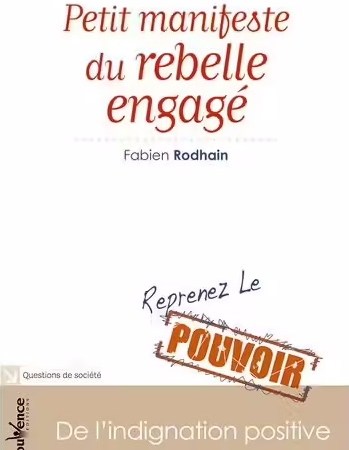Petit Manifeste Du Rebelle Engagé - De L'indignation Positive, Reprenez Le Pouvoir - Rodhain Fabien